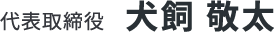 代表取締役 犬飼 敬太